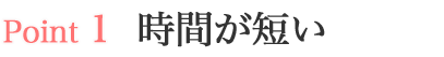 時間が短い